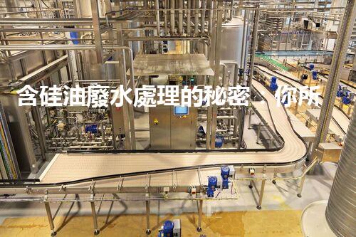 含硅油廢水處理的秘密：你所不明白的真相！